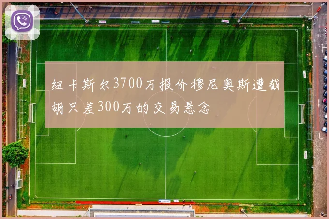 纽卡斯尔3700万报价穆尼奥斯遭截胡只差300万的交易悬念