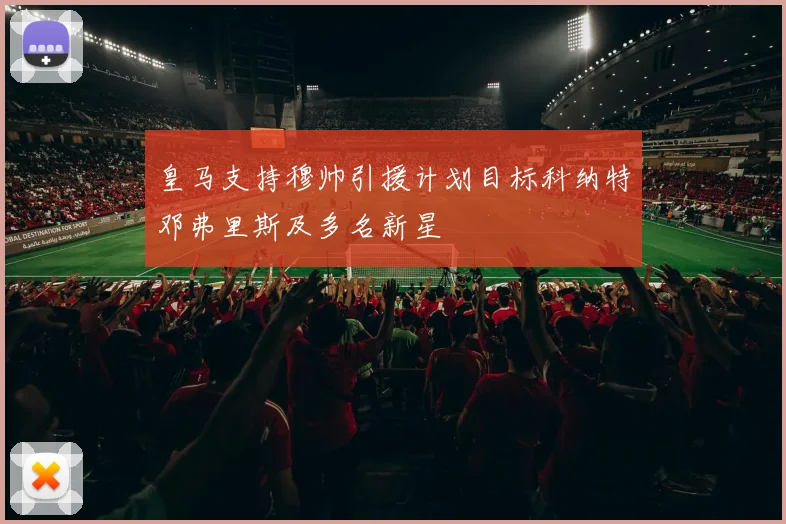 皇马支持穆帅引援计划目标科纳特邓弗里斯及多名新星